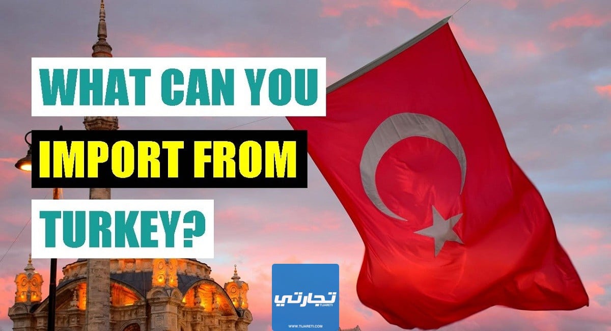 أفضل البضائع للاستيراد من تركيا 2023