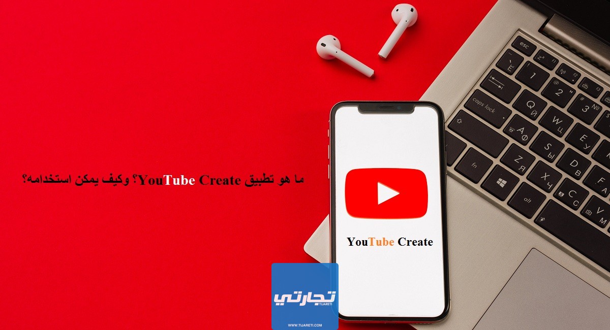 ما هو تطبيق YouTube Create؟ وكيف يمكن استخدامه؟