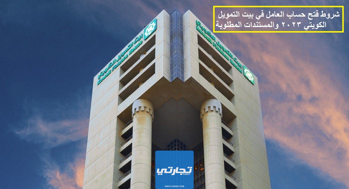 شروط فتح حساب العامل في بيت التمويل الكويتي 2024 والمستندات المطلوبة