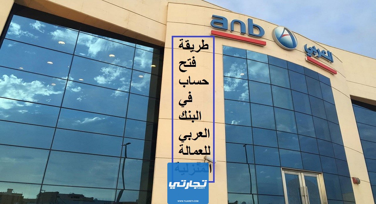 طريقة فتح حساب في البنك العربي للعمالة المنزلية